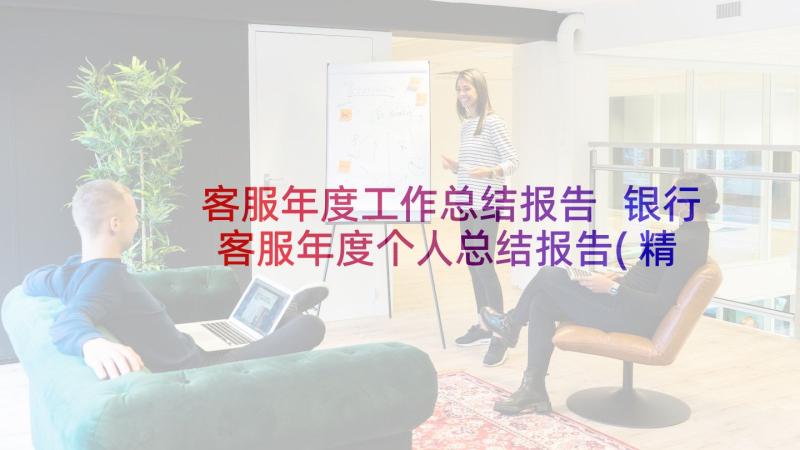 客服年度工作总结报告 银行客服年度个人总结报告(精选5篇)