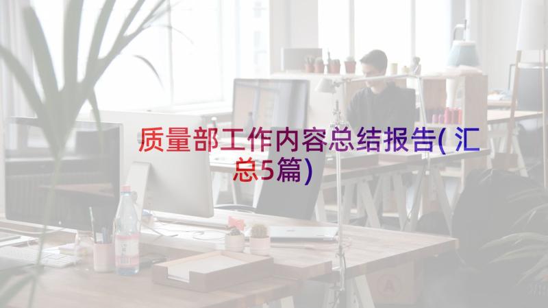 质量部工作内容总结报告(汇总5篇)