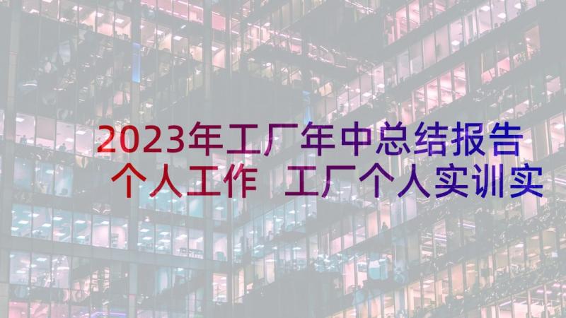 2023年工厂年中总结报告个人工作 工厂个人实训实习工作心得总结报告(优秀5篇)