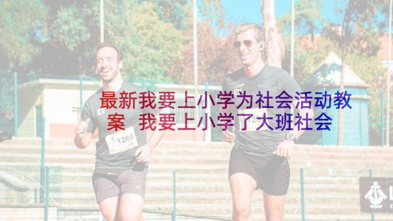 最新我要上小学为社会活动教案 我要上小学了大班社会教案(汇总5篇)