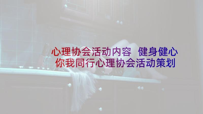 心理协会活动内容 健身健心你我同行心理协会活动策划书(大全5篇)