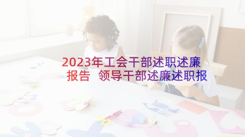 2023年工会干部述职述廉报告 领导干部述廉述职报告(大全9篇)