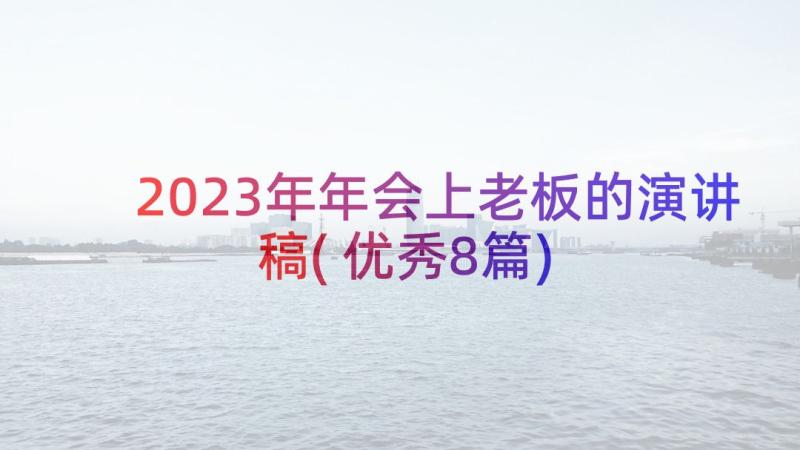 2023年年会上老板的演讲稿(优秀8篇)