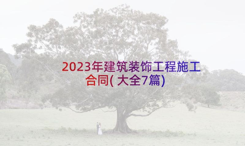 2023年建筑装饰工程施工合同(大全7篇)