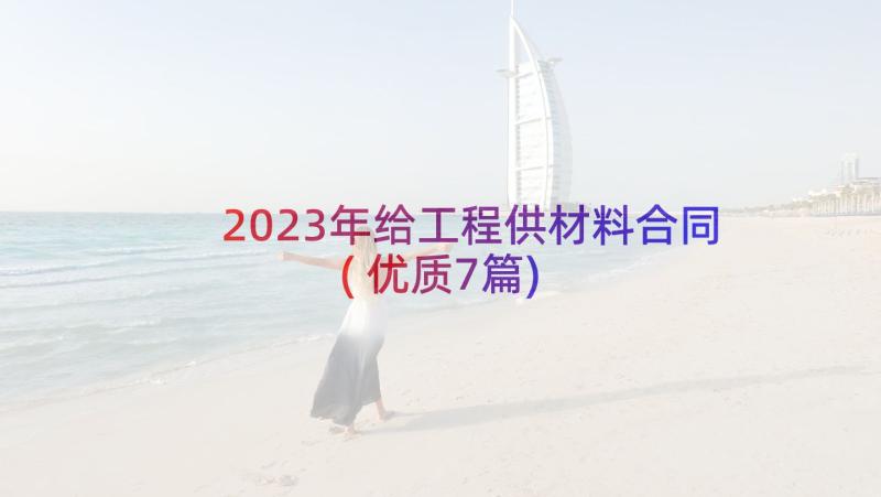 2023年给工程供材料合同(优质7篇)