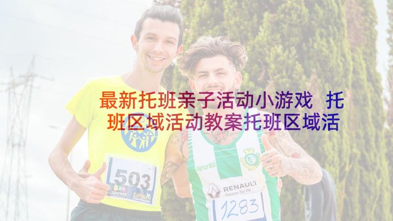 最新托班亲子活动小游戏 托班区域活动教案托班区域活动教案(汇总5篇)