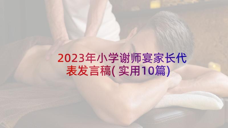 2023年小学谢师宴家长代表发言稿(实用10篇)