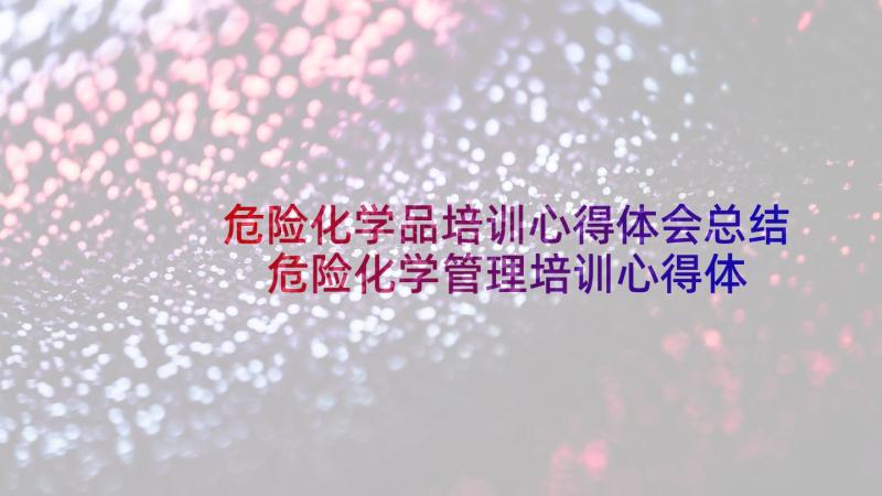 危险化学品培训心得体会总结 危险化学管理培训心得体会(优质5篇)