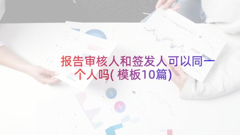 报告审核人和签发人可以同一个人吗(模板10篇)