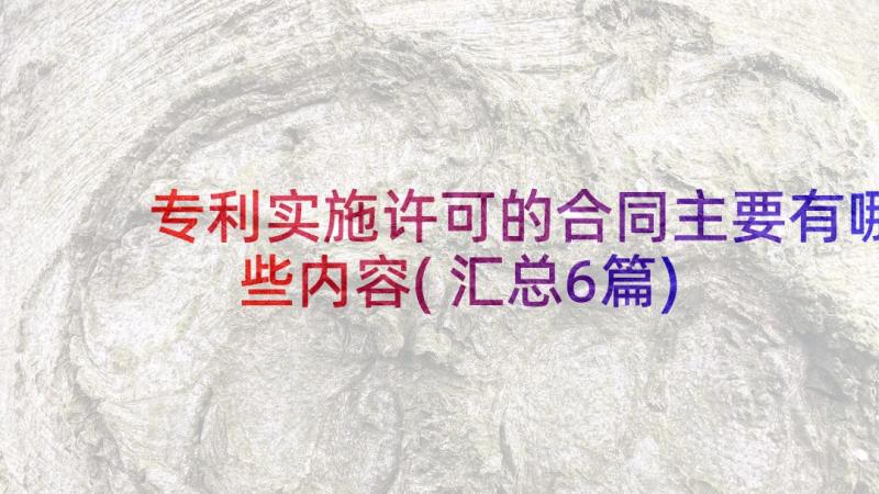 专利实施许可的合同主要有哪些内容(汇总6篇)