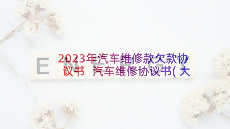 2023年汽车维修款欠款协议书 汽车维修协议书(大全5篇)