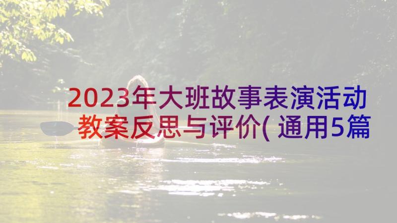 2023年大班故事表演活动教案反思与评价(通用5篇)