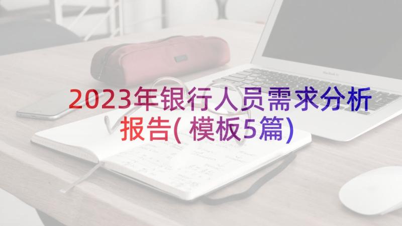 2023年银行人员需求分析报告(模板5篇)