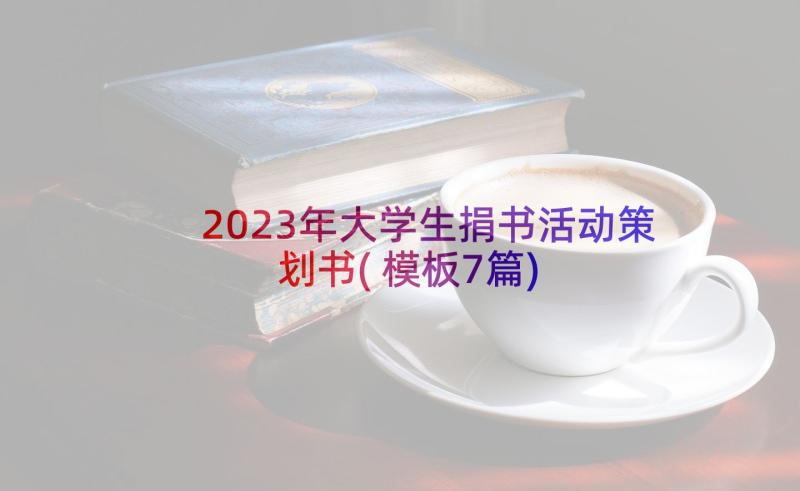 2023年大学生捐书活动策划书(模板7篇)