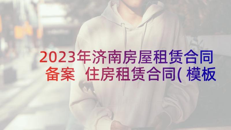 2023年济南房屋租赁合同备案 住房租赁合同(模板8篇)