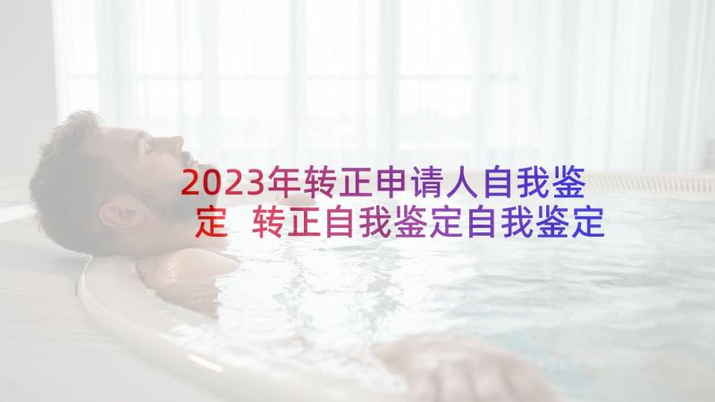 2023年转正申请人自我鉴定 转正自我鉴定自我鉴定(优秀10篇)