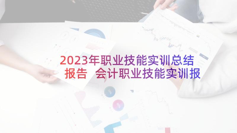 2023年职业技能实训总结报告 会计职业技能实训报告介绍(通用5篇)