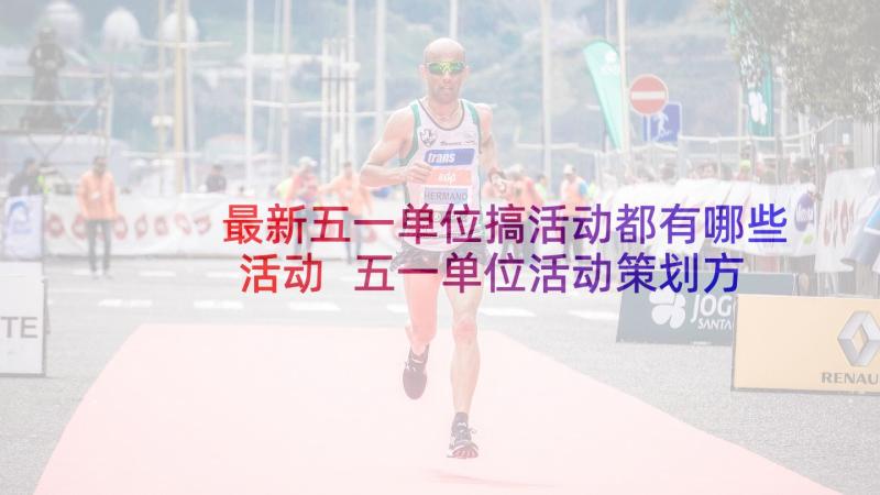 最新五一单位搞活动都有哪些活动 五一单位活动策划方案(实用5篇)