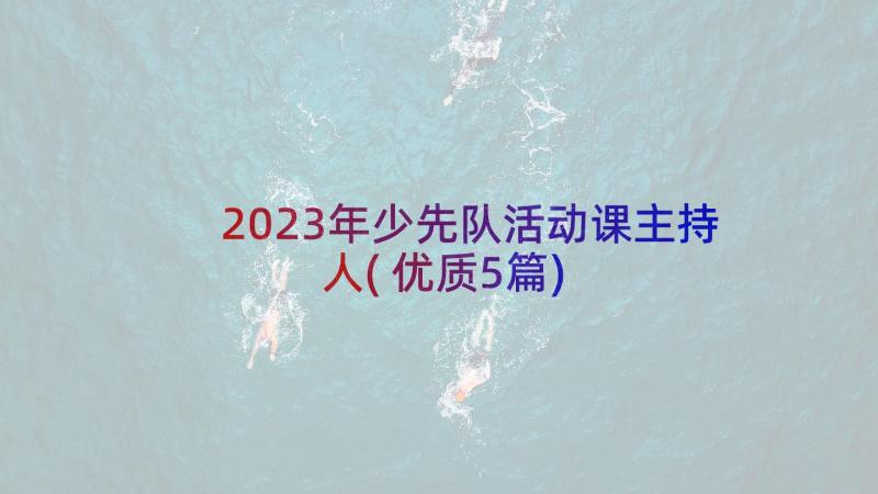 2023年少先队活动课主持人(优质5篇)