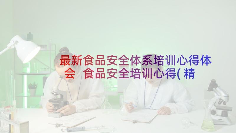 最新食品安全体系培训心得体会 食品安全培训心得(精选6篇)