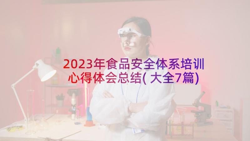 2023年食品安全体系培训心得体会总结(大全7篇)