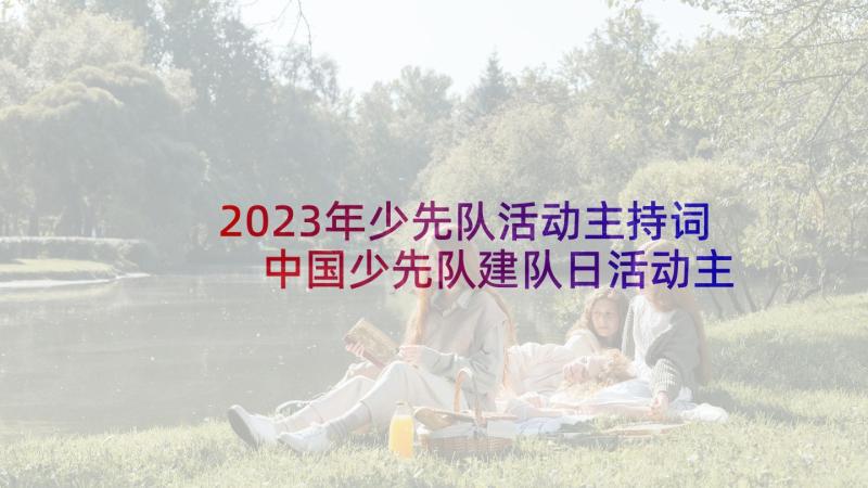 2023年少先队活动主持词 中国少先队建队日活动主持词(通用5篇)