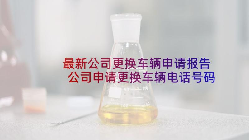 最新公司更换车辆申请报告 公司申请更换车辆电话号码的委托书(优秀5篇)