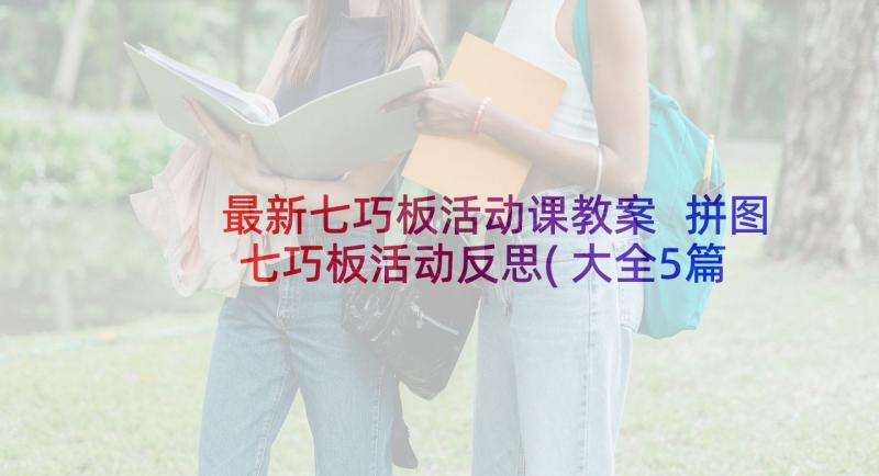 最新七巧板活动课教案 拼图七巧板活动反思(大全5篇)