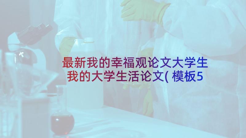 最新我的幸福观论文大学生 我的大学生活论文(模板5篇)