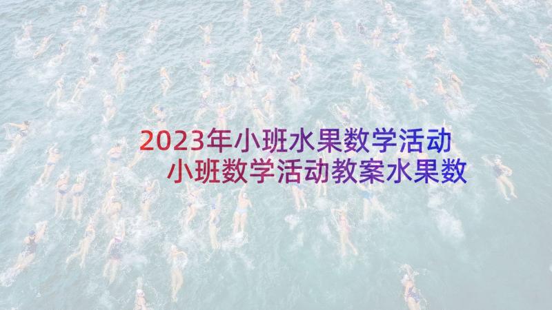 2023年小班水果数学活动 小班数学活动教案水果数一数(优质5篇)