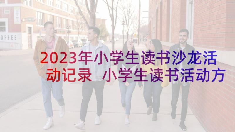 2023年小学生读书沙龙活动记录 小学生读书活动方案(通用9篇)