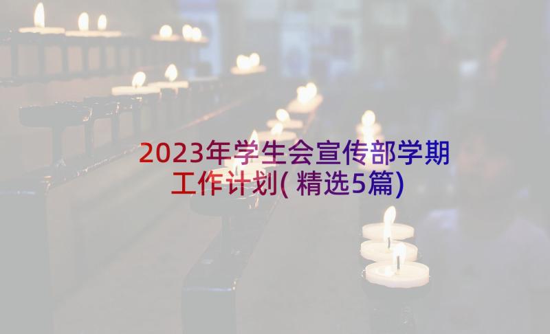 2023年学生会宣传部学期工作计划(精选5篇)