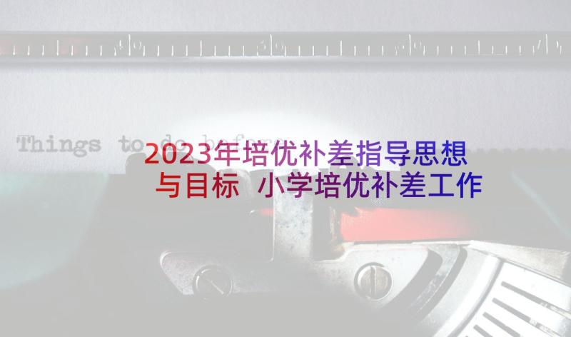 2023年培优补差指导思想与目标 小学培优补差工作计划指导思想(汇总5篇)