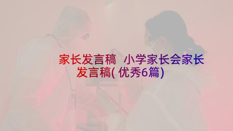 家长发言稿 小学家长会家长发言稿(优秀6篇)