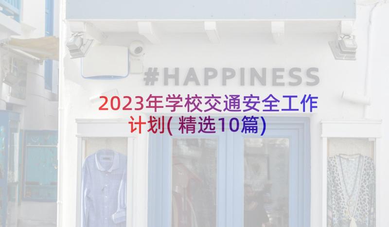 2023年学校交通安全工作计划(精选10篇)