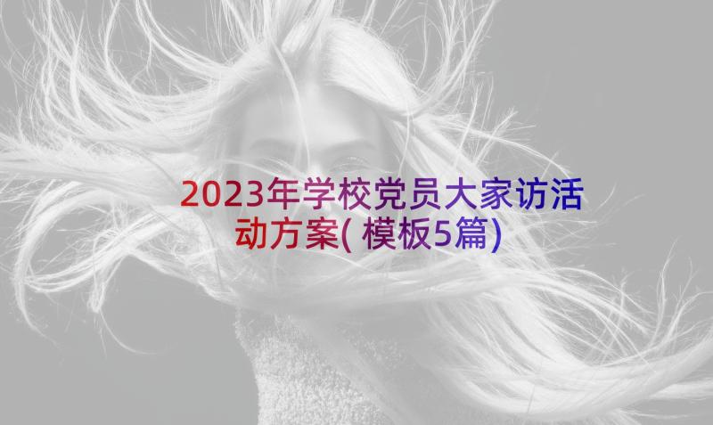 2023年学校党员大家访活动方案(模板5篇)