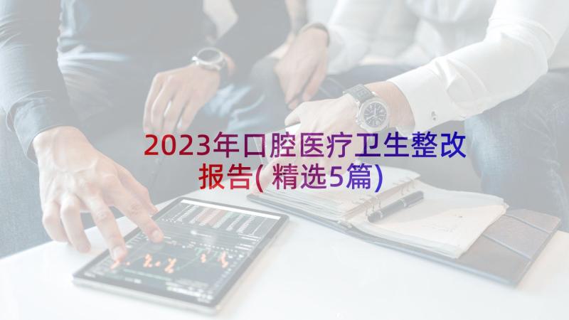 2023年口腔医疗卫生整改报告(精选5篇)