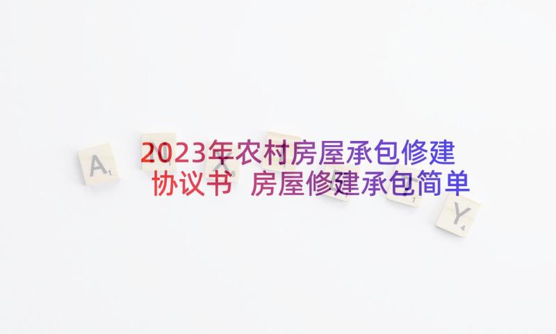 2023年农村房屋承包修建协议书 房屋修建承包简单版的协议书(精选5篇)