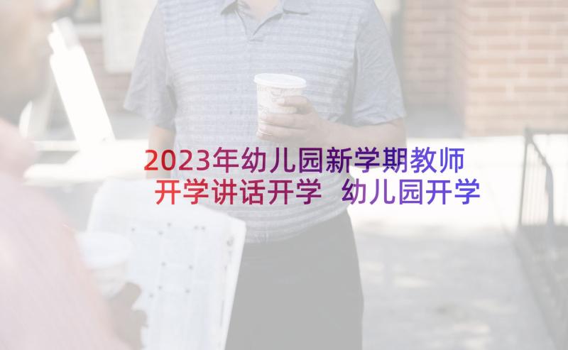 2023年幼儿园新学期教师开学讲话开学 幼儿园开学发言稿(汇总7篇)