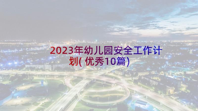 2023年幼儿园安全工作计划(优秀10篇)