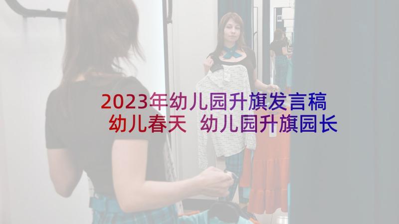 2023年幼儿园升旗发言稿幼儿春天 幼儿园升旗园长发言稿(大全10篇)