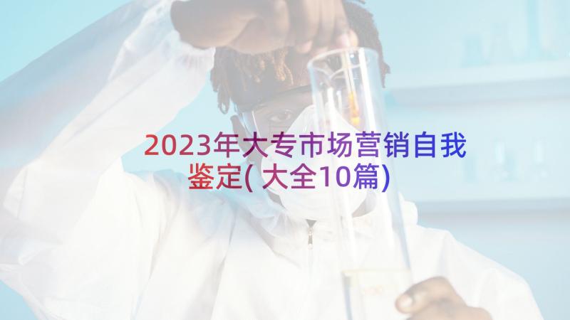 2023年大专市场营销自我鉴定(大全10篇)