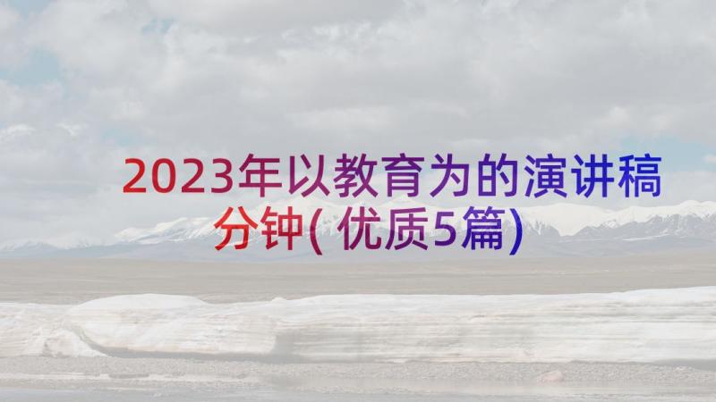 2023年以教育为的演讲稿分钟(优质5篇)