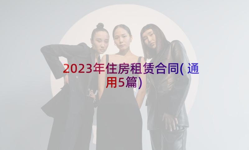 2023年住房租赁合同(通用5篇)