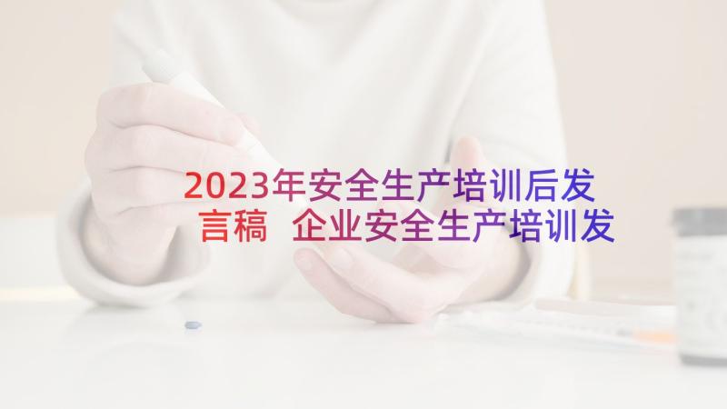 2023年安全生产培训后发言稿 企业安全生产培训发言稿(优秀5篇)