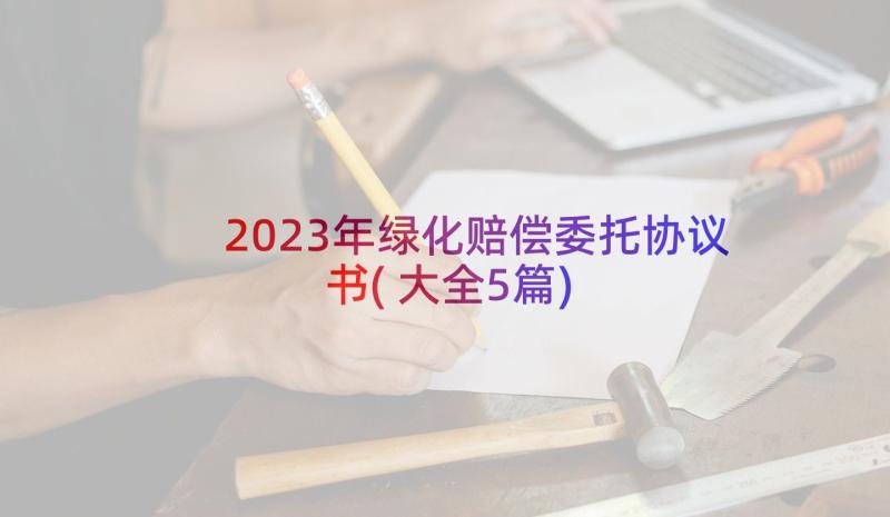 2023年绿化赔偿委托协议书(大全5篇)