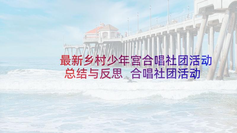 最新乡村少年宫合唱社团活动总结与反思 合唱社团活动总结(优质5篇)