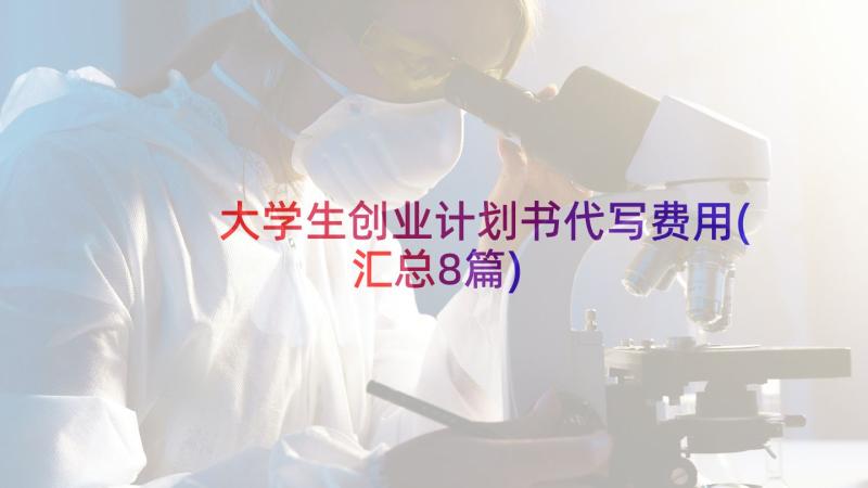 大学生创业计划书代写费用(汇总8篇)