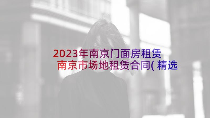 2023年南京门面房租赁 南京市场地租赁合同(精选5篇)