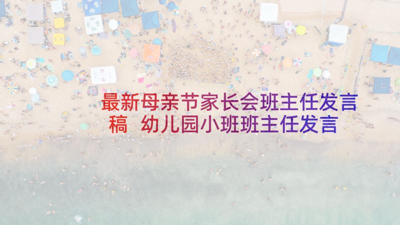 最新母亲节家长会班主任发言稿 幼儿园小班班主任发言稿(实用5篇)